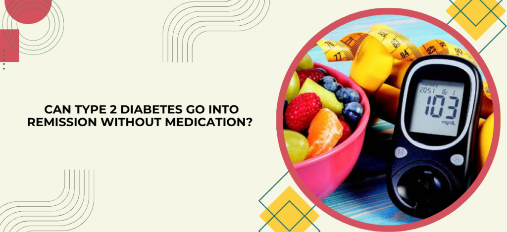 Can Type 2 Diabetes Go Into Remission Without Medication?